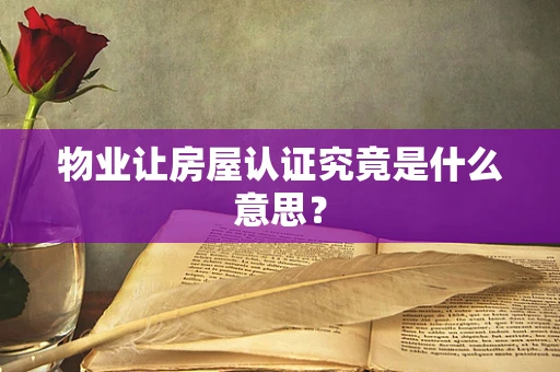 物业让房屋认证究竟是什么意思？
