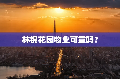 林锦花园物业可靠吗？