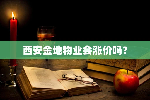 西安金地物业会涨价吗？