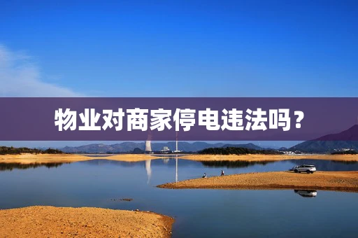 物业对商家停电违法吗？