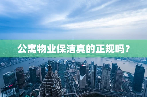 公寓物业保洁真的正规吗？