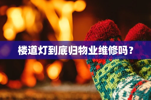 楼道灯到底归物业维修吗？