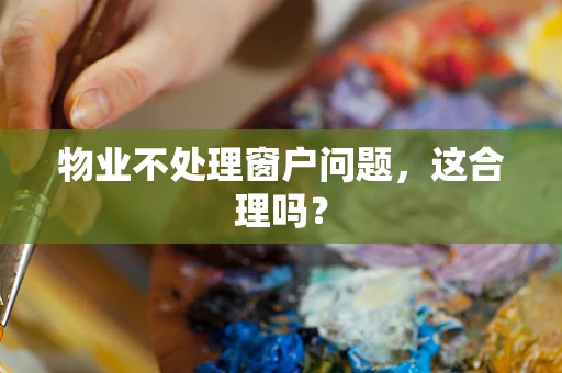 物业不处理窗户问题，这合理吗？