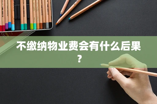 不缴纳物业费会有什么后果？