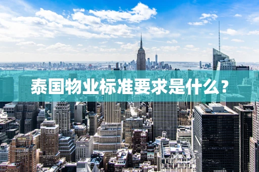 泰国物业标准要求是什么？