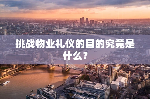 挑战物业礼仪的目的究竟是什么？
