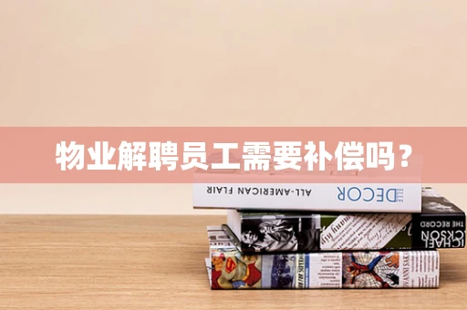 物业解聘员工需要补偿吗？