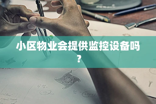 小区物业会提供监控设备吗？
