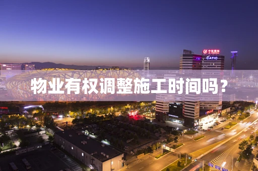 物业有权调整施工时间吗？