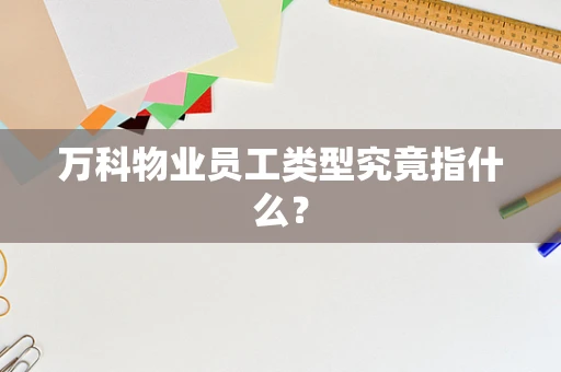 万科物业员工类型究竟指什么？