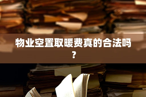物业空置取暖费真的合法吗？