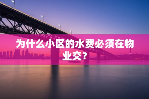 为什么小区的水费必须在物业交？