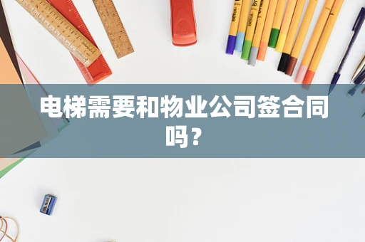 电梯需要和物业公司签合同吗？