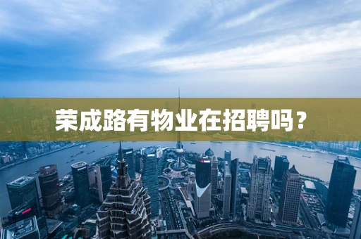 荣成路有物业在招聘吗？
