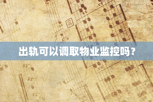 出轨可以调取物业监控吗？