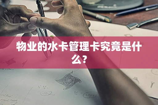 物业的水卡管理卡究竟是什么？