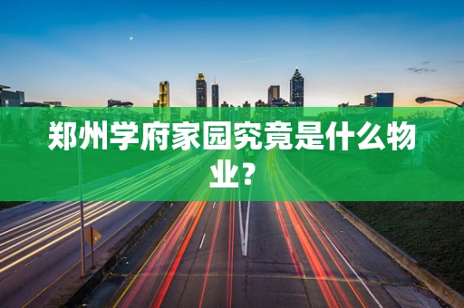 郑州学府家园究竟是什么物业？