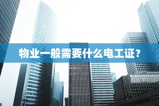 物业一般需要什么电工证？