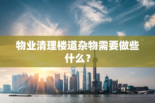 物业清理楼道杂物需要做些什么？