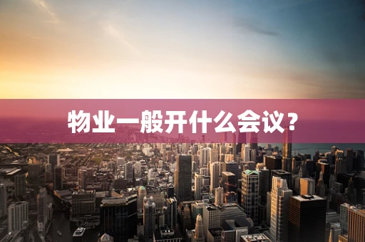 物业一般开什么会议？