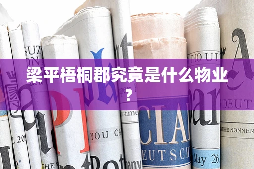 梁平梧桐郡究竟是什么物业？