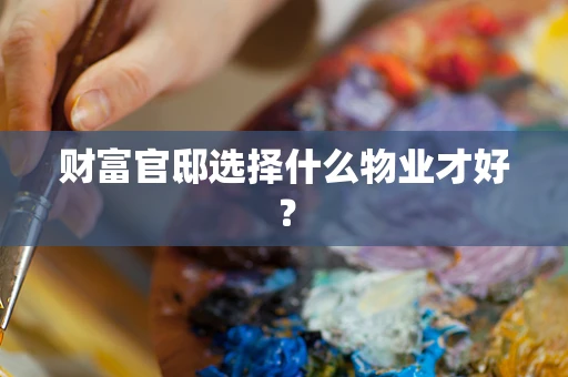 财富官邸选择什么物业才好？