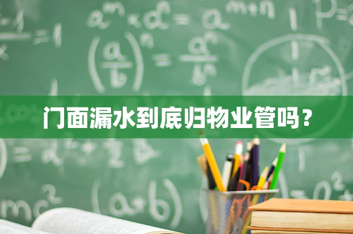 门面漏水到底归物业管吗？