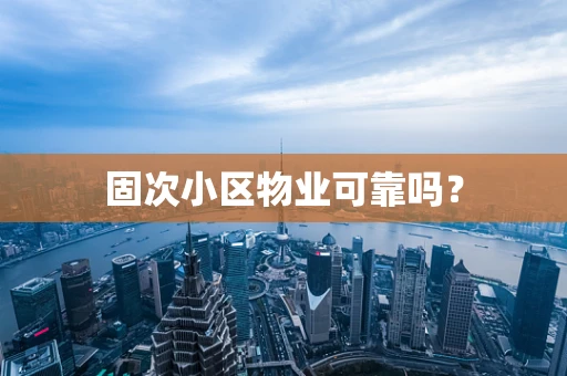 固次小区物业可靠吗？