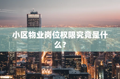 小区物业岗位权限究竟是什么？