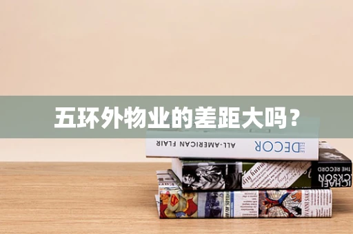 五环外物业的差距大吗？