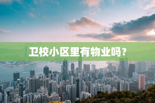 卫校小区里有物业吗？