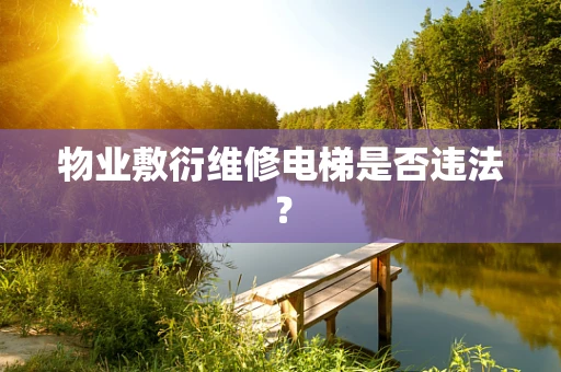 物业敷衍维修电梯是否违法？