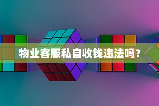 物业客服私自收钱违法吗？