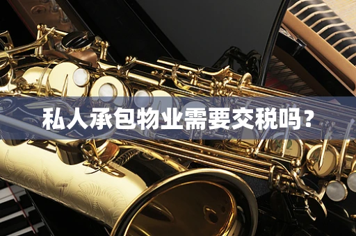 私人承包物业需要交税吗？
