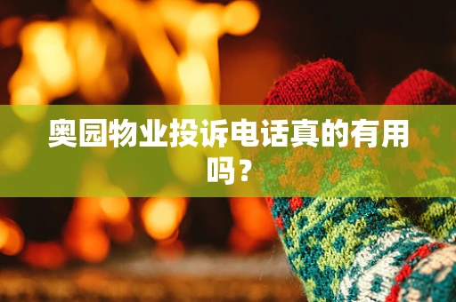 奥园物业投诉电话真的有用吗？