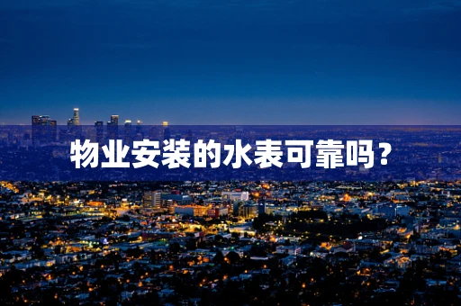 物业安装的水表可靠吗？