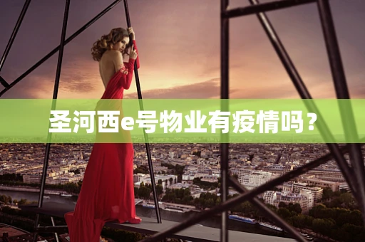 圣河西e号物业有疫情吗？