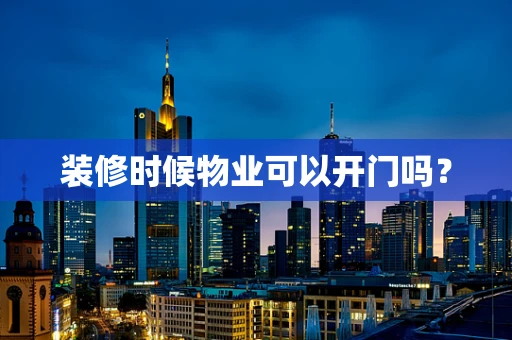 装修时候物业可以开门吗？