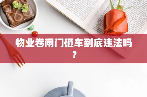 物业卷闸门砸车到底违法吗？