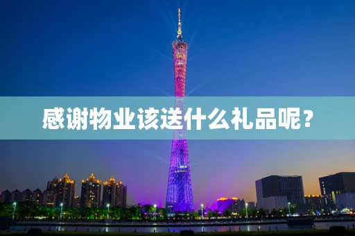 感谢物业该送什么礼品呢？