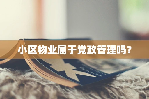 小区物业属于党政管理吗？