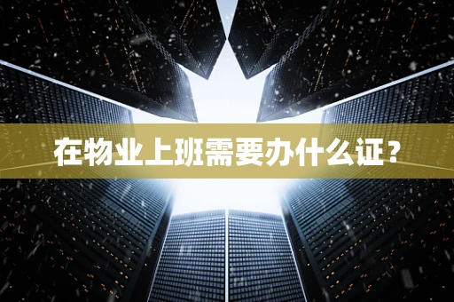 在物业上班需要办什么证？
