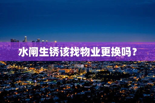 水闸生锈该找物业更换吗？