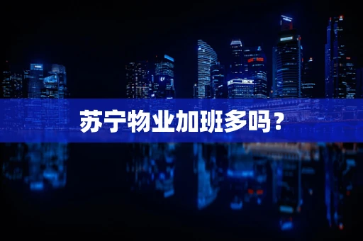 苏宁物业加班多吗？