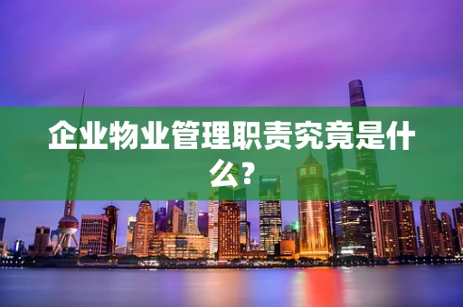 企业物业管理职责究竟是什么？
