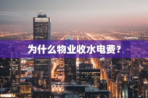 为什么物业收水电费？