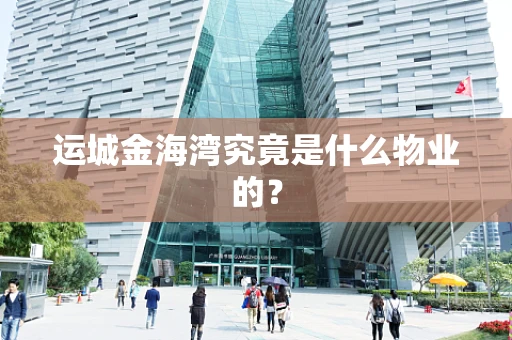 运城金海湾究竟是什么物业的？