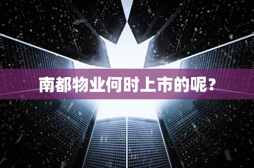 南都物业何时上市的呢？