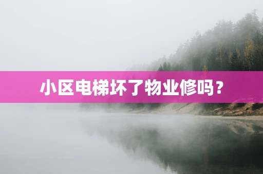 小区电梯坏了物业修吗？
