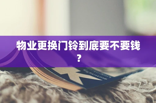 物业更换门铃到底要不要钱？